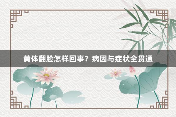 黄体翻脸怎样回事？病因与症状全贯通